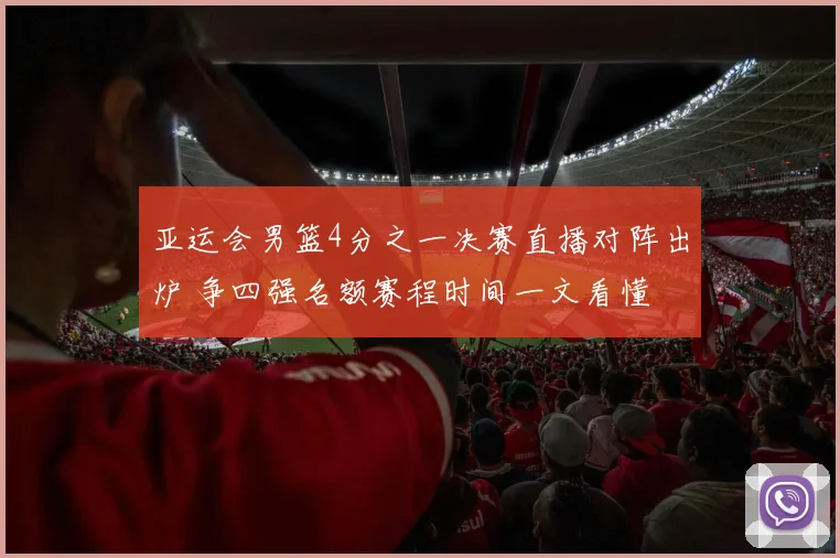 亚运会男篮4分之一决赛直播对阵出炉 争四强名额赛程时间一文看懂