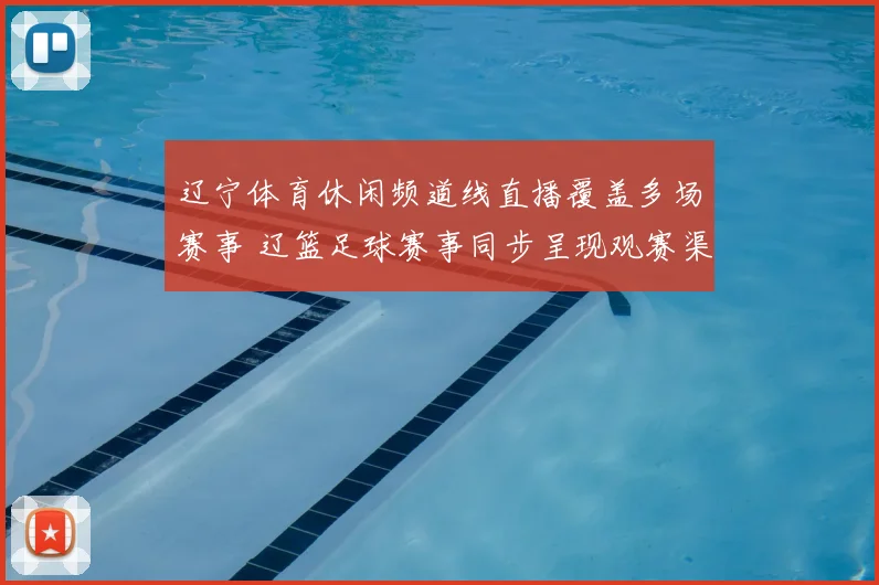 辽宁体育休闲频道线直播覆盖多场赛事 辽篮足球赛事同步呈现观赛渠道更便捷