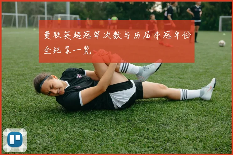 曼联英超冠军次数与历届夺冠年份全纪录一览