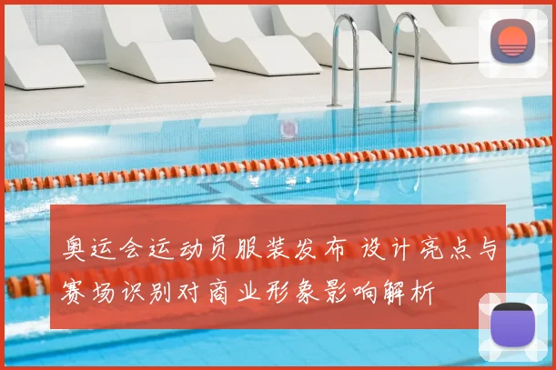 奥运会运动员服装发布 设计亮点与赛场识别对商业形象影响解析