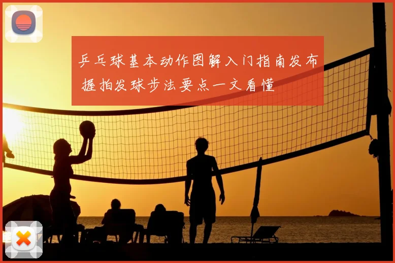 乒乓球基本动作图解入门指南发布 握拍发球步法要点一文看懂