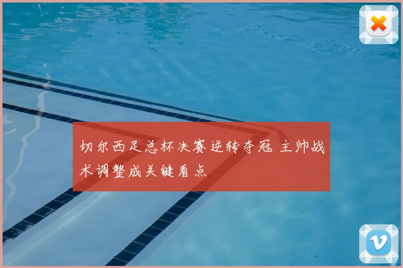 切尔西足总杯决赛逆转夺冠 主帅战术调整成关键看点