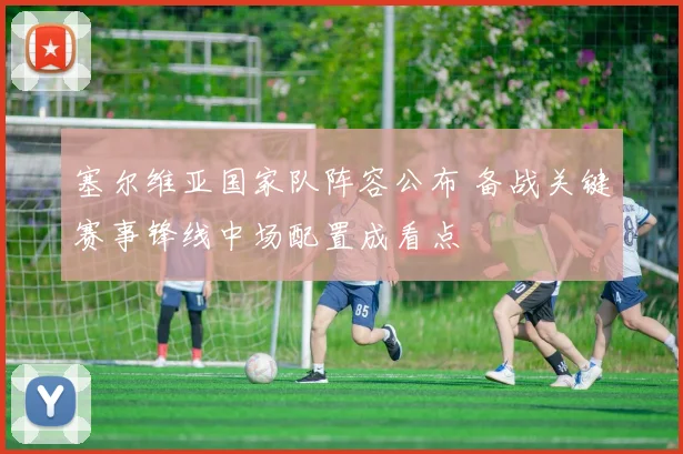 塞尔维亚国家队阵容公布 备战关键赛事锋线中场配置成看点