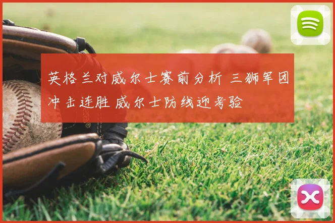 英格兰对威尔士赛前分析 三狮军团冲击连胜 威尔士防线迎考验