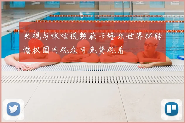 央视与咪咕视频获卡塔尔世界杯转播权国内观众可免费观看