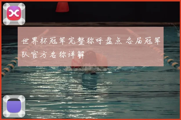 世界杯冠军完整称呼盘点 各届冠军队官方名称详解