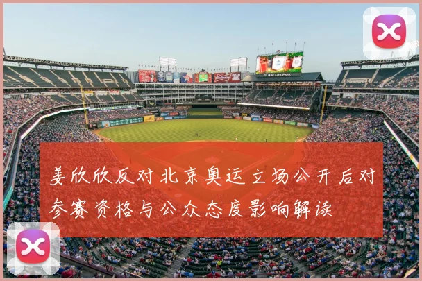 姜欣欣反对北京奥运立场公开后对参赛资格与公众态度影响解读