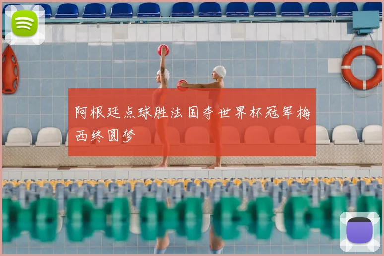 阿根廷点球胜法国夺世界杯冠军梅西终圆梦