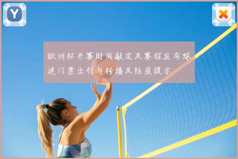 欧洲杯开赛时间敲定及赛程发布球迷门票出行与转播及防疫提示