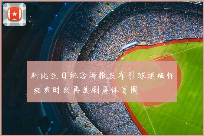 科比生日纪念海报发布引球迷缅怀 经典时刻再度刷屏体育圈