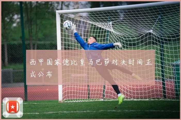 西甲国家德比皇马巴萨对决时间正式公布