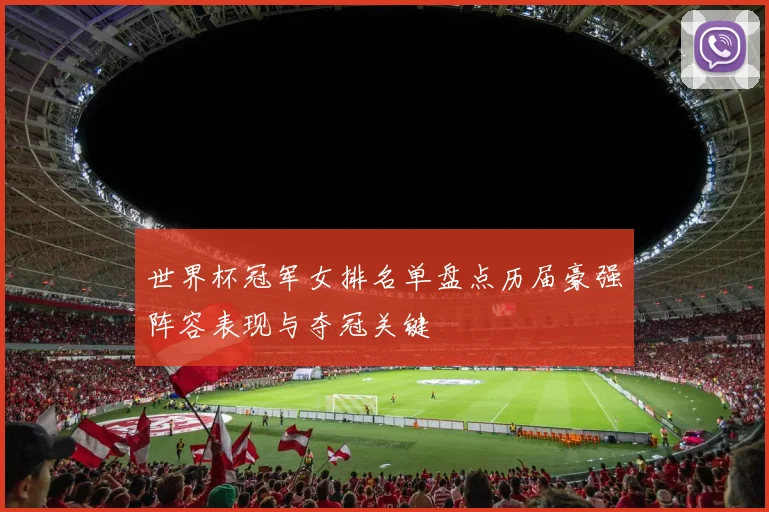 世界杯冠军女排名单盘点历届豪强阵容表现与夺冠关键