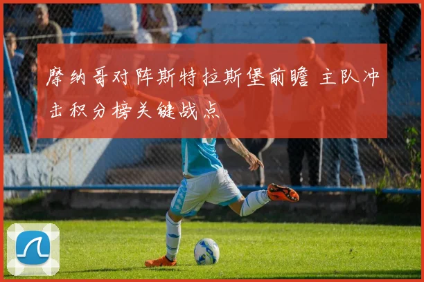 摩纳哥对阵斯特拉斯堡前瞻 主队冲击积分榜关键战点