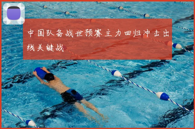 中国队备战世预赛主力回归冲击出线关键战