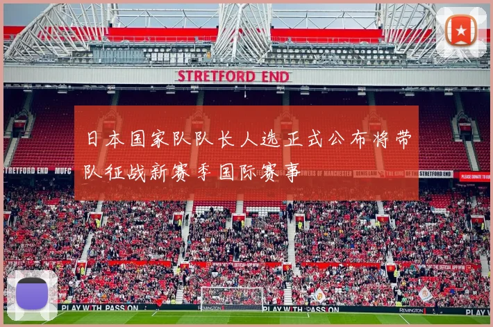 日本国家队队长人选正式公布将带队征战新赛季国际赛事