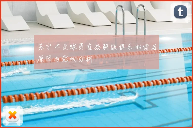 苏宁不卖球员直接解散俱乐部背后原因与影响分析