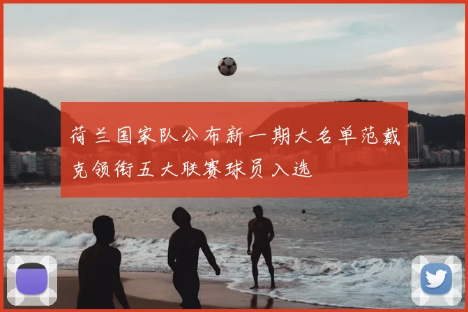 荷兰国家队公布新一期大名单范戴克领衔五大联赛球员入选