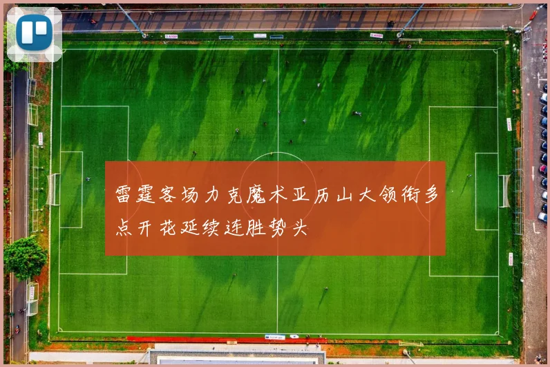 雷霆客场力克魔术亚历山大领衔多点开花延续连胜势头