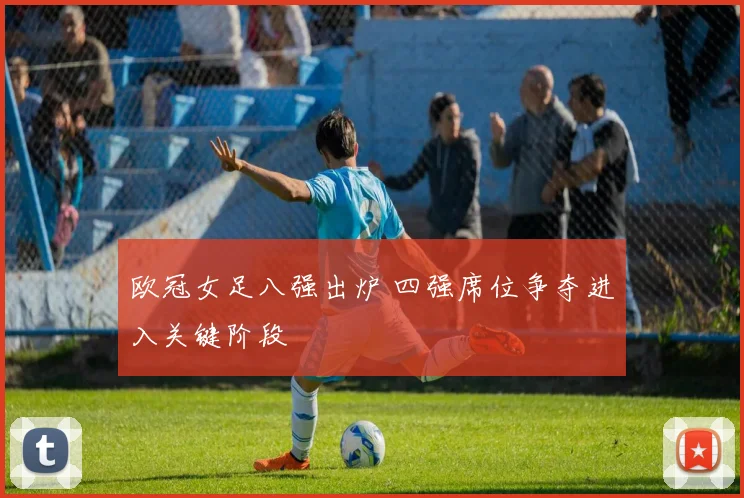 欧冠女足八强出炉 四强席位争夺进入关键阶段
