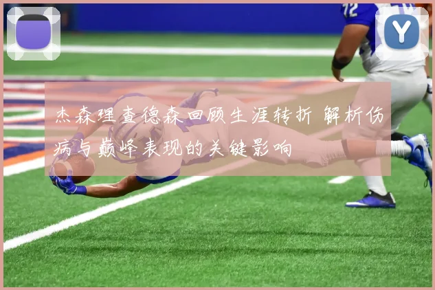 杰森理查德森回顾生涯转折 解析伤病与巅峰表现的关键影响