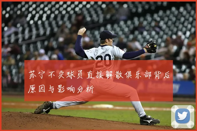 苏宁不卖球员直接解散俱乐部背后原因与影响分析