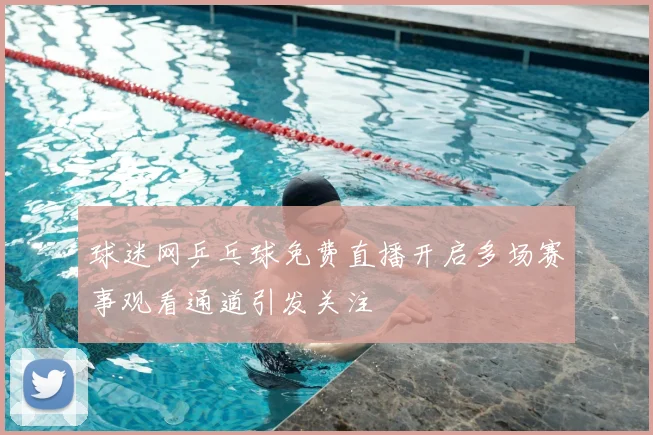 球迷网乒乓球免费直播开启多场赛事观看通道引发关注