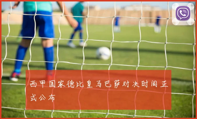 西甲国家德比皇马巴萨对决时间正式公布