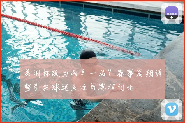 美洲杯改为两年一届?赛事周期调整引发球迷关注与赛程讨论