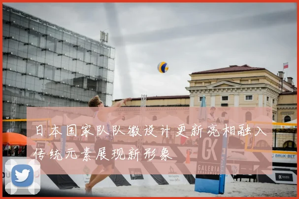 日本国家队队徽设计更新亮相融入传统元素展现新形象