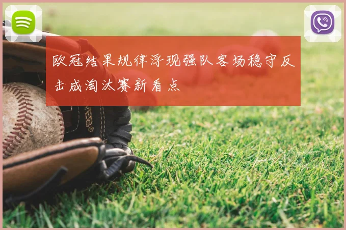 欧冠结果规律浮现强队客场稳守反击成淘汰赛新看点