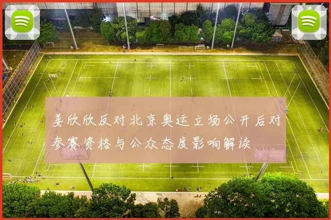 姜欣欣反对北京奥运立场公开后对参赛资格与公众态度影响解读