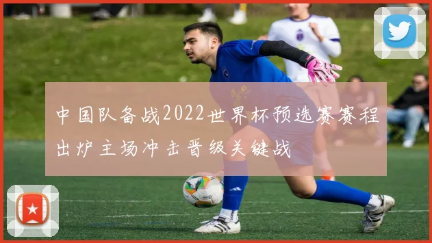 中国队备战2022世界杯预选赛赛程出炉主场冲击晋级关键战