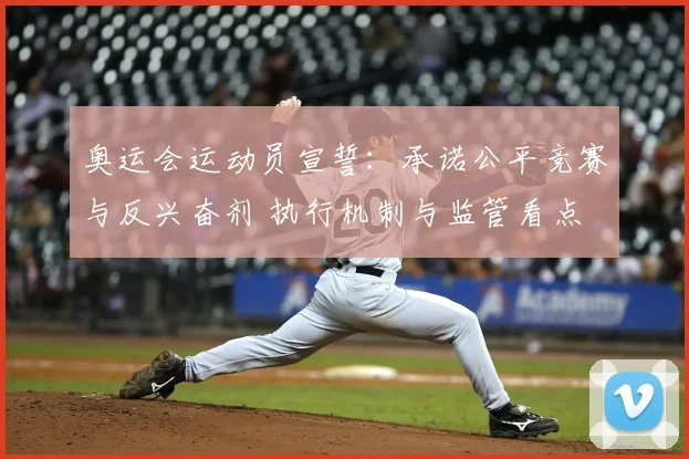 奥运会运动员宣誓：承诺公平竞赛与反兴奋剂 执行机制与监管看点