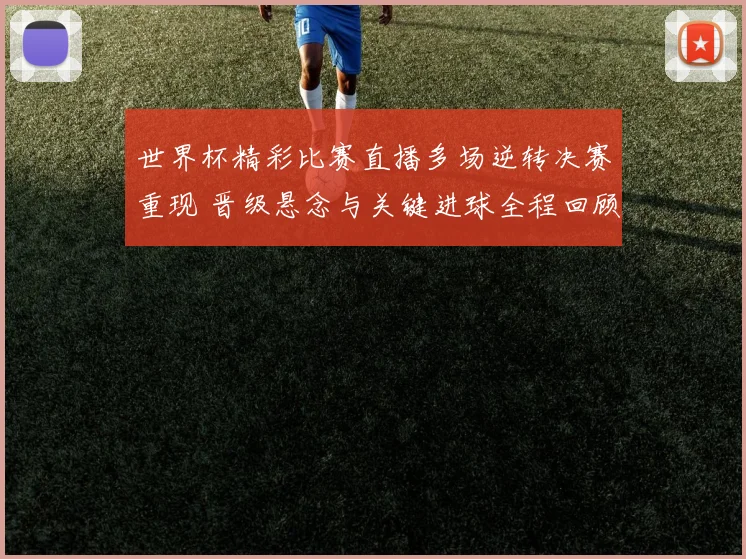 世界杯精彩比赛直播多场逆转决赛重现 晋级悬念与关键进球全程回顾