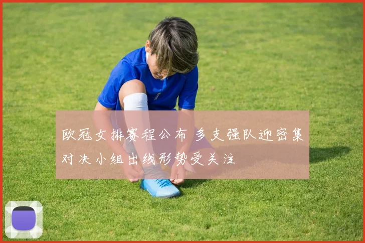 欧冠女排赛程公布 多支强队迎密集对决小组出线形势受关注