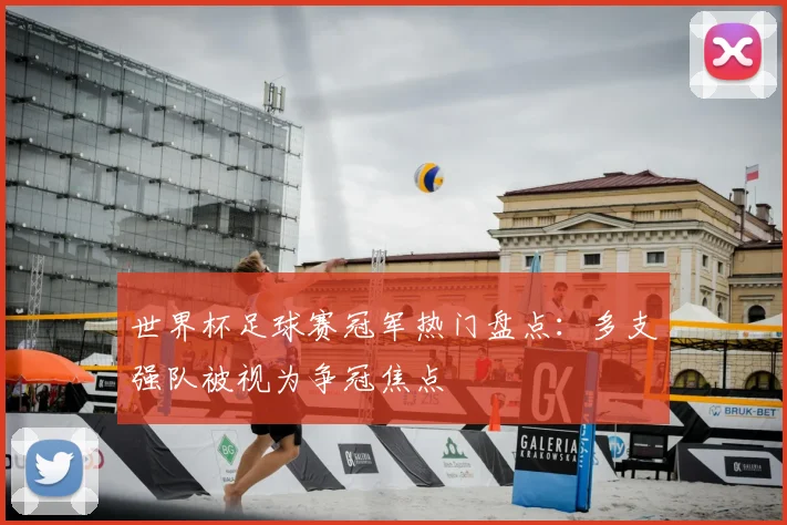 世界杯足球赛冠军热门盘点：多支强队被视为争冠焦点