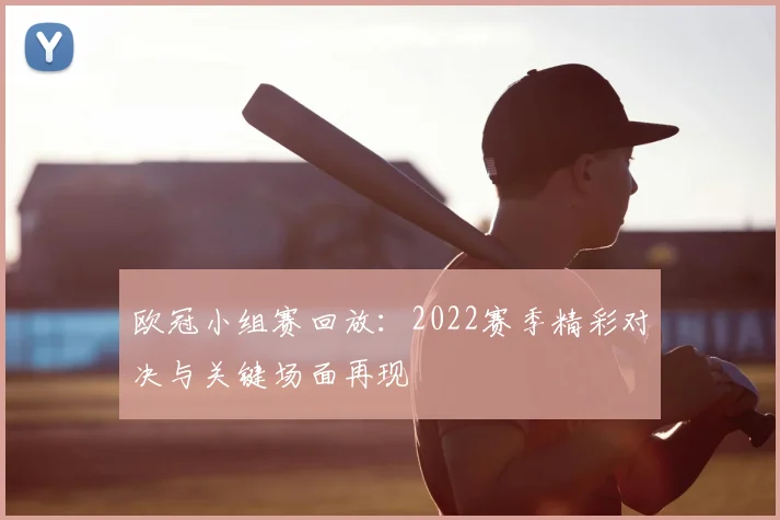 欧冠小组赛回放：2022赛季精彩对决与关键场面再现
