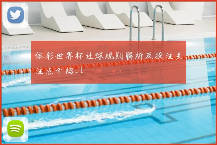 体彩世界杯让球规则解析及投注关注点介绍_1