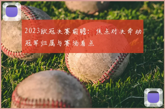 2023欧冠决赛前瞻：焦点对决牵动冠军归属与赛场看点