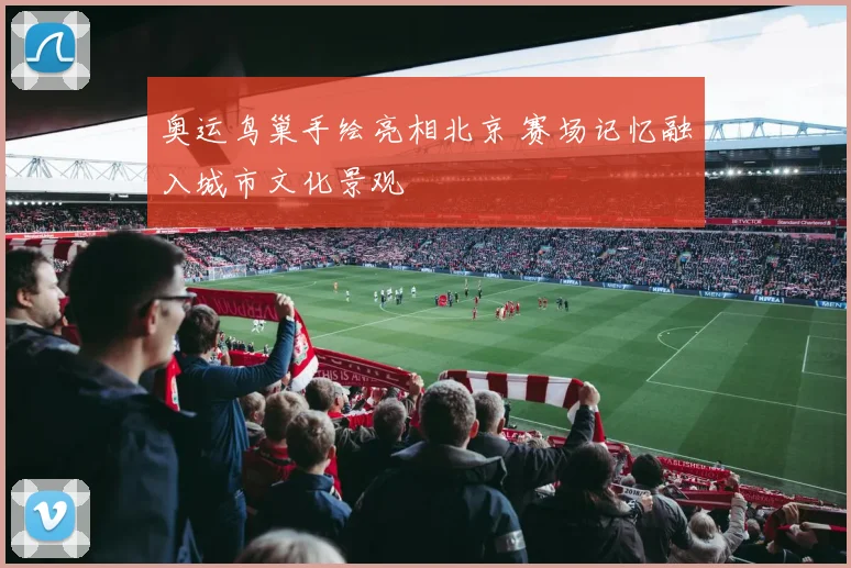 奥运鸟巢手绘亮相北京 赛场记忆融入城市文化景观
