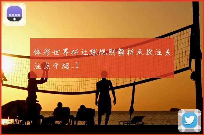 体彩世界杯让球规则解析及投注关注点介绍_1