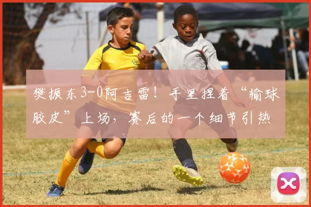 樊振东3-0阿吉雷！手里捏着“输球胶皮”上场，赛后的一个细节引热议